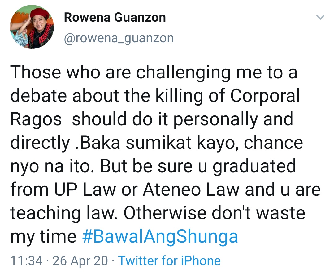 Those who are challenging me to a debate about the killing of Corporal Ragos  should do it personally and directly .Baka sumikat kayo, chance nyo na ito. But be sure u graduated from UP Law or Ateneo Law and u are teaching law. Otherwise don't waste my time #BawalAngShunga