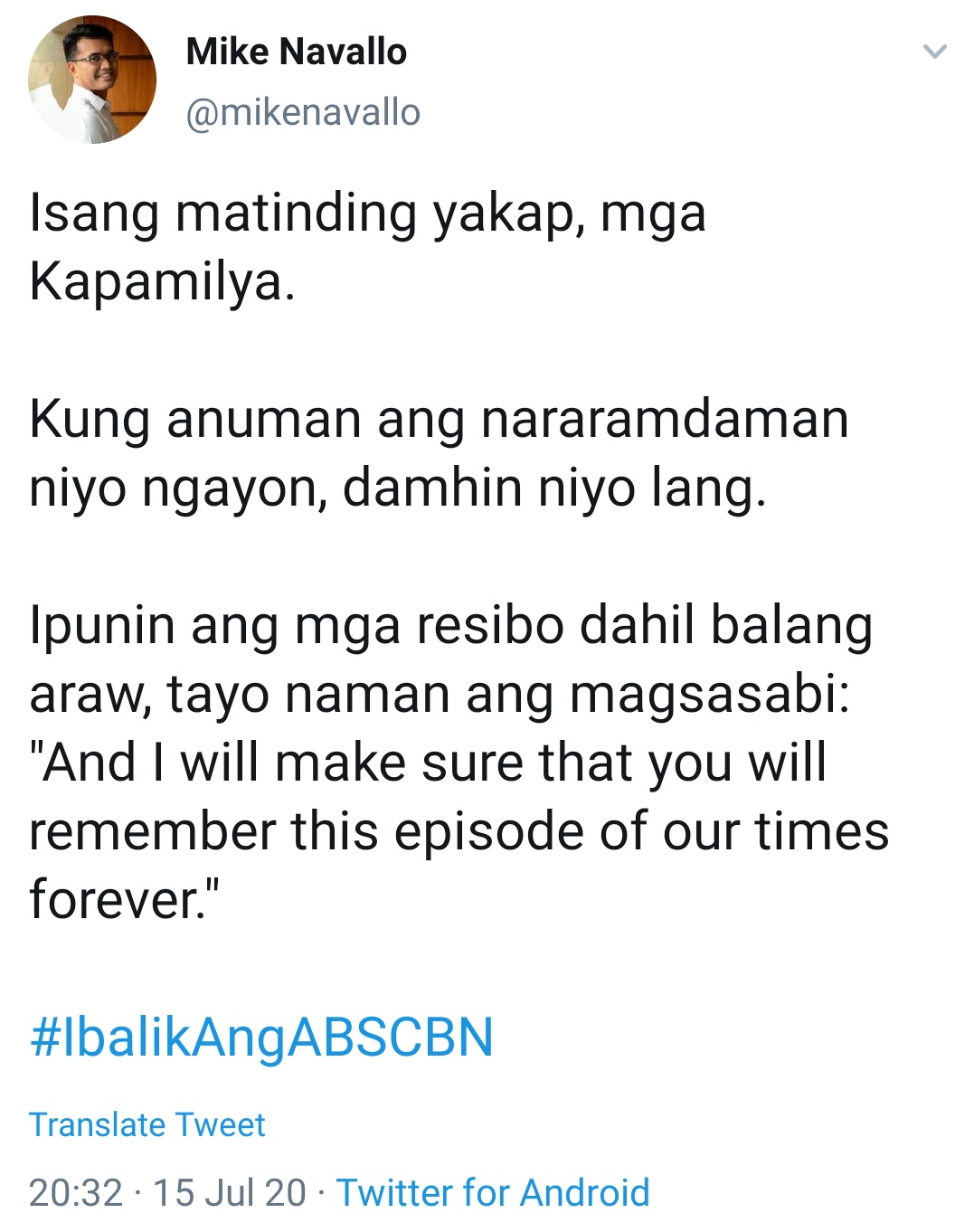 Isang matinding yakap, mga Kapamilya. Kung anuman ang nararamdaman niyo ngayon, damhin niyo lang. Ipunin ang mga resibo dahil balang araw, tayo naman ang magsasabi: 'And I will make sure that you will remember this episode of our times forever.' #IbalikAngABSCBN