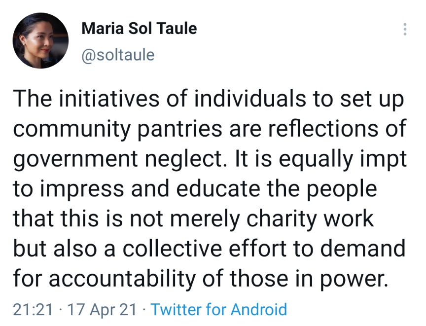 The initiatives of individuals to set up community pantries are reflections of government neglect. It is equally impt to impress and educate the people that this is not merely charity work but also a collective effort to demand for accountability of those in power.