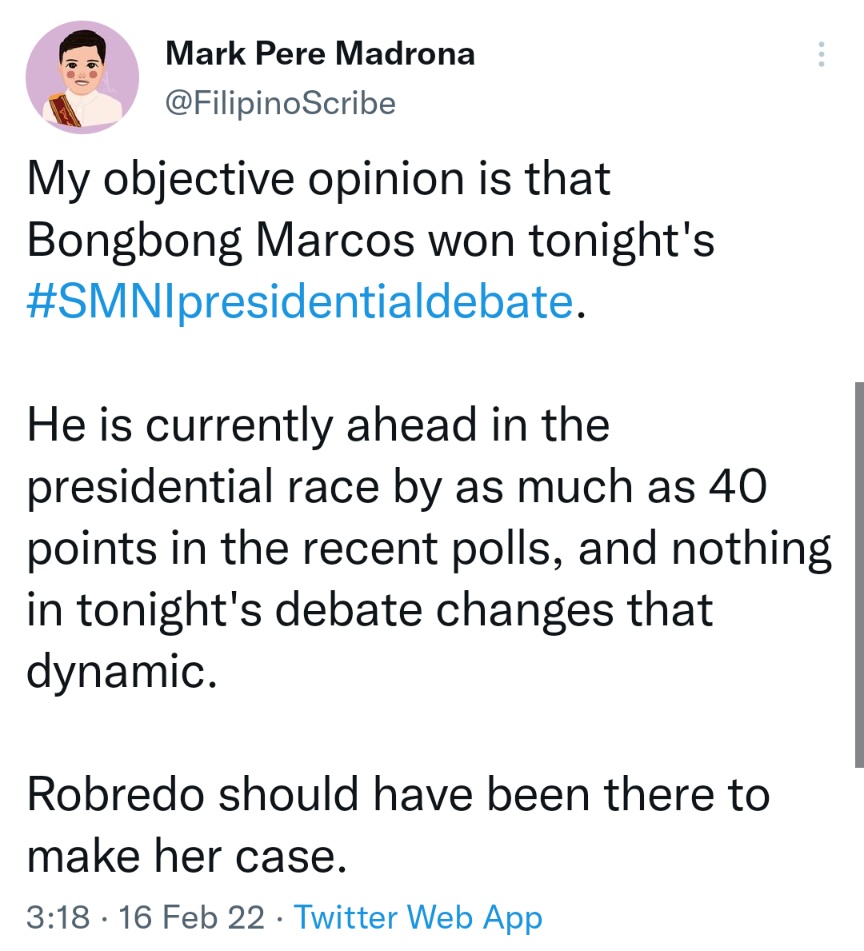 My objective opinion is that Bongbong Marcos won tonight's #SMNIpresidentialdebate. He is currently ahead in the presidential race by as much as 40 points in the recent polls, and nothing in tonight's debate changes that dynamic. Robredo should have been there to make her case.
